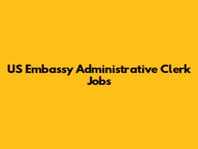 US Embassy Administrative Clerk Jobs