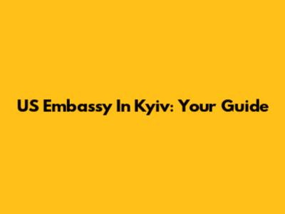 US Embassy In Kyiv: Your Guide