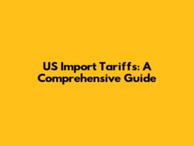US Import Tariffs: A Comprehensive Guide