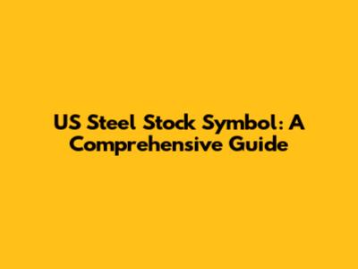 US Steel Stock Symbol: A Comprehensive Guide