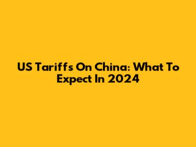 US Tariffs On China: What To Expect In 2024