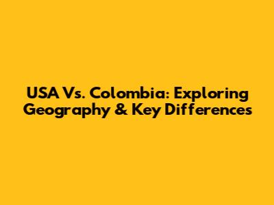 USA Vs. Colombia: Exploring Geography & Key Differences