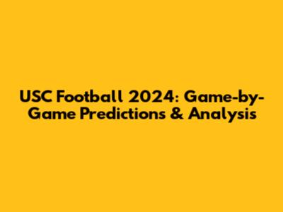 USC Football 2024: Game-by-Game Predictions & Analysis
