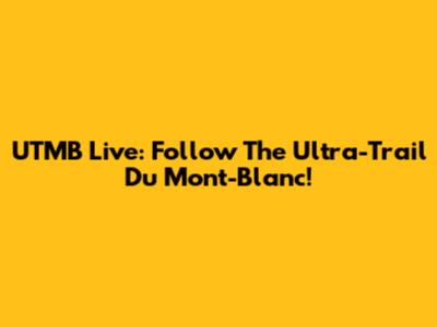 UTMB Live: Follow The Ultra-Trail Du Mont-Blanc!