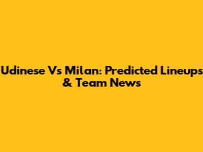 Udinese Vs Milan: Predicted Lineups & Team News