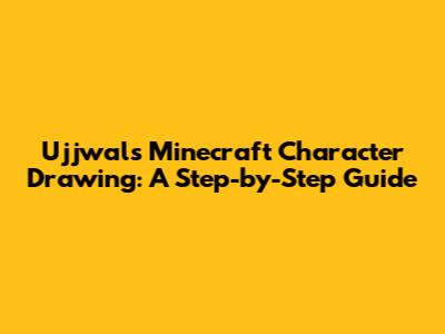 Ujjwal's Minecraft Character Drawing: A Step-by-Step Guide