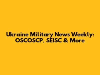 Ukraine Military News Weekly: OSCOSCP, SEISC & More