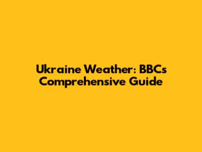Ukraine Weather: BBC's Comprehensive Guide