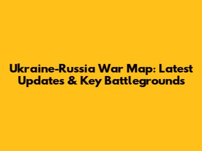 Ukraine-Russia War Map: Latest Updates & Key Battlegrounds
