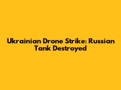 Ukrainian Drone Strike: Russian Tank Destroyed