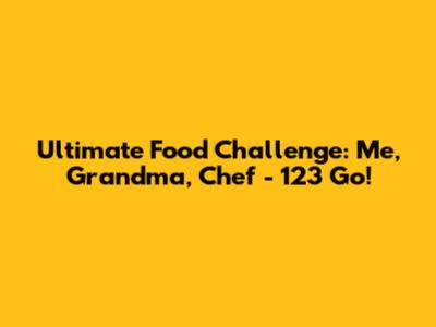 Ultimate Food Challenge: Me, Grandma, Chef - 123 Go!