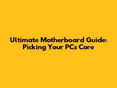 Ultimate Motherboard Guide: Picking Your PC's Core