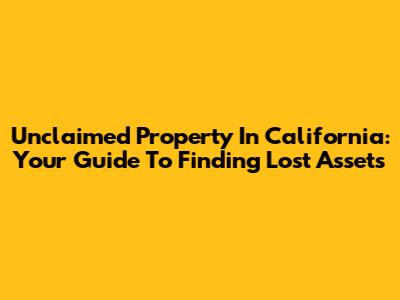 Unclaimed Property In California: Your Guide To Finding Lost Assets
