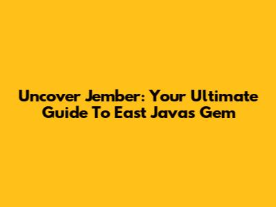 Uncover Jember: Your Ultimate Guide To East Java's Gem