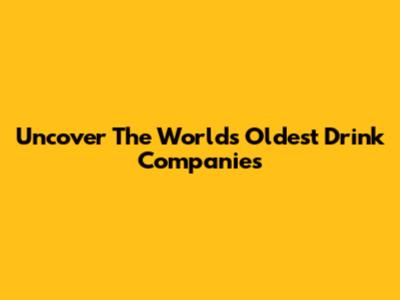 Uncover The World's Oldest Drink Companies