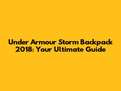 Under Armour Storm Backpack 2018: Your Ultimate Guide