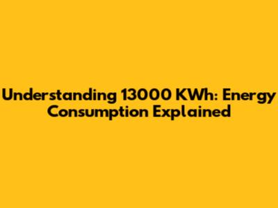 Understanding 13000 KWh: Energy Consumption Explained