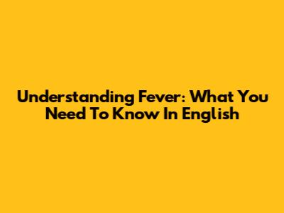 Understanding Fever: What You Need To Know In English