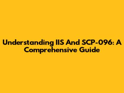 Understanding IIS And SCP-096: A Comprehensive Guide