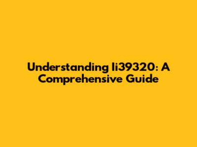 Understanding Ii39320: A Comprehensive Guide