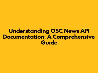 Understanding OSC News API Documentation: A Comprehensive Guide
