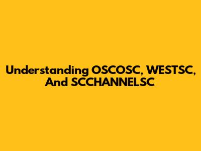 Understanding OSCOSC, WESTSC, And SCCHANNELSC