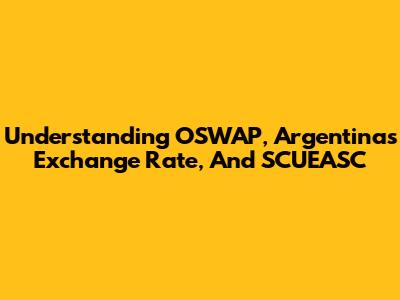 Understanding OSWAP, Argentina's Exchange Rate, And SCUEASC