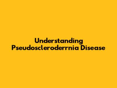 Understanding Pseudoscleroderrnia Disease