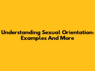 Understanding Sexual Orientation: Examples And More