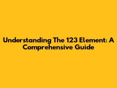 Understanding The 123 Element: A Comprehensive Guide
