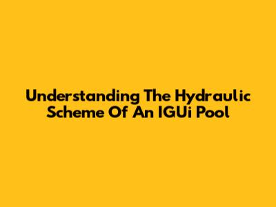 Understanding The Hydraulic Scheme Of An IGUi Pool