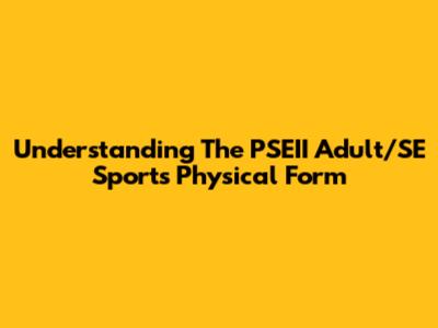 Understanding The PSEII Adult/SE Sports Physical Form