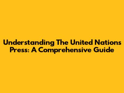 Understanding The United Nations Press: A Comprehensive Guide