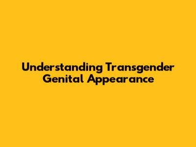 Understanding Transgender Genital Appearance