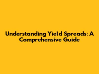 Understanding Yield Spreads: A Comprehensive Guide