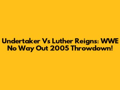 Undertaker Vs Luther Reigns: WWE No Way Out 2005 Throwdown!
