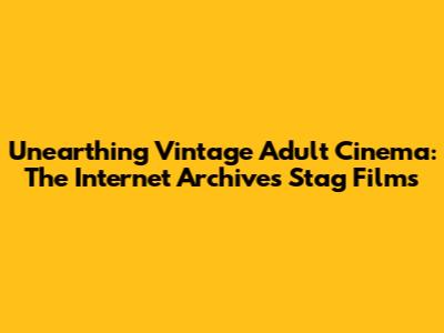 Unearthing Vintage Adult Cinema: The Internet Archive's Stag Films