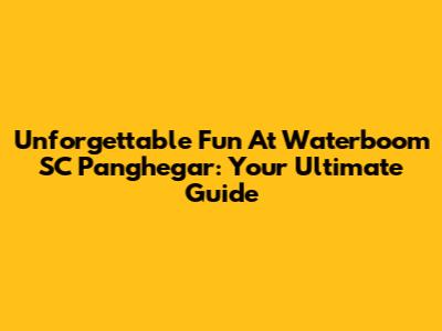 Unforgettable Fun At Waterboom SC Panghegar: Your Ultimate Guide