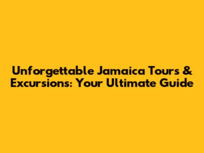 Unforgettable Jamaica Tours & Excursions: Your Ultimate Guide