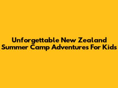 Unforgettable New Zealand Summer Camp Adventures For Kids