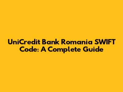UniCredit Bank Romania SWIFT Code: A Complete Guide