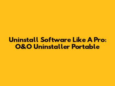 Uninstall Software Like A Pro: O&O Uninstaller Portable