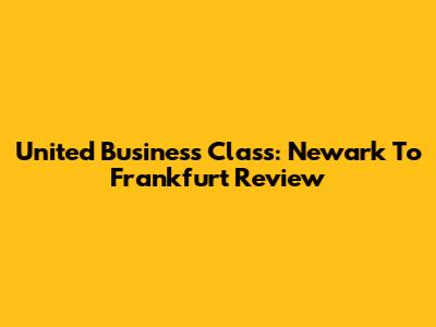 United Business Class: Newark To Frankfurt Review