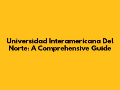 Universidad Interamericana Del Norte: A Comprehensive Guide