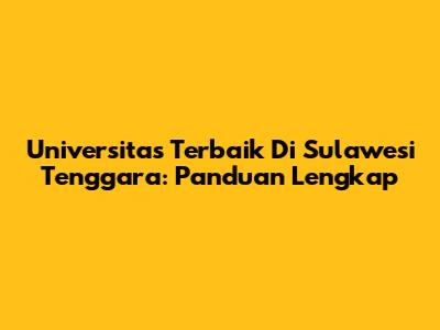 Universitas Terbaik Di Sulawesi Tenggara: Panduan Lengkap
