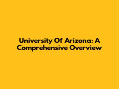 University Of Arizona: A Comprehensive Overview