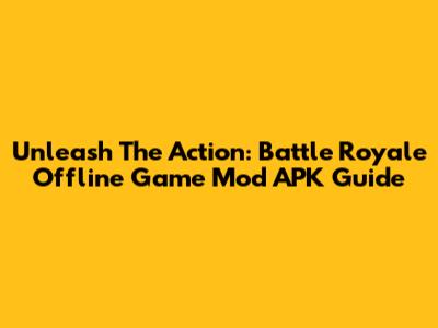 Unleash The Action: Battle Royale Offline Game Mod APK Guide