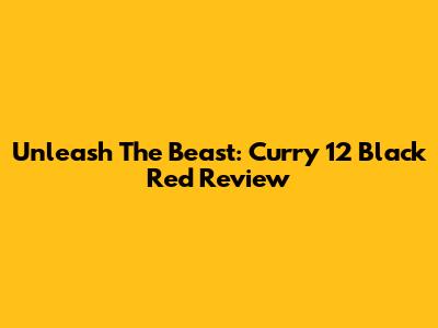 Unleash The Beast: Curry 12 Black Red Review