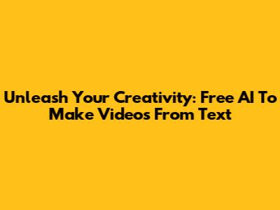 Unleash Your Creativity: Free AI To Make Videos From Text