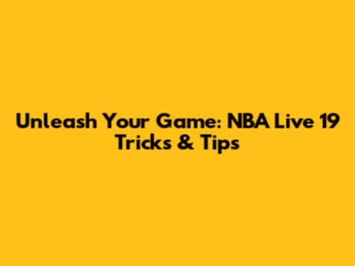Unleash Your Game: NBA Live 19 Tricks & Tips